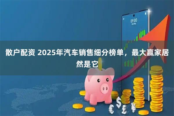 散户配资 2025年汽车销售细分榜单，最大赢家居然是它