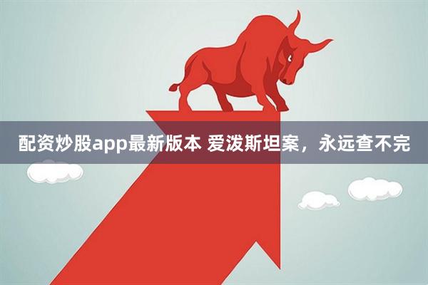 配资炒股app最新版本 爱泼斯坦案，永远查不完