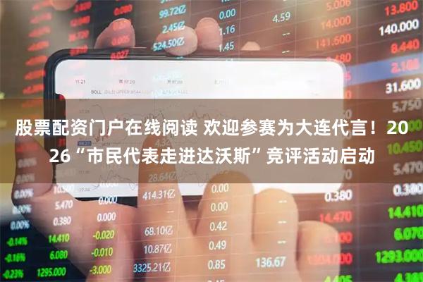 股票配资门户在线阅读 欢迎参赛为大连代言！2026“市民代表走进达沃斯”竞评活动启动