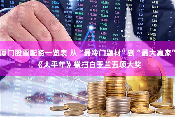 厦门股票配资一览表 从“最冷门题材”到“最大赢家” 《太平年》横扫白玉兰五项大奖